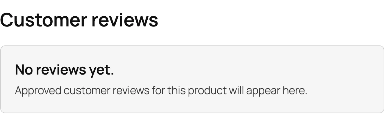 The Customer reviews widget on a product page without approved reviews: “No reviews yet. Approved
customer reviews for this product will appear here.”